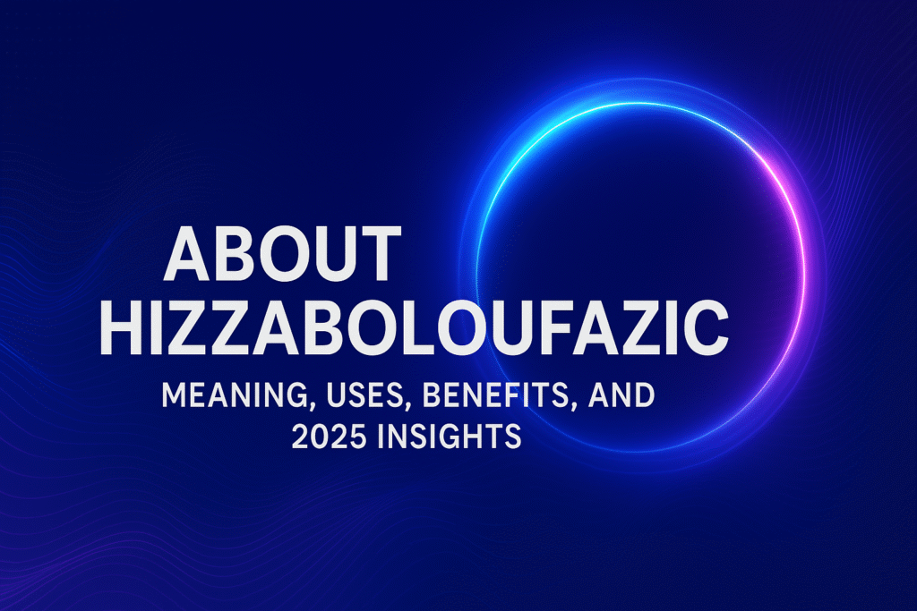 Exploring about Hizzaboloufazic in 2025 – meaning, uses, and benefits